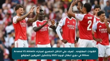 القنوات المفتوحة.. تعرف على الناقل الحصري لمباراة Arsenal VS Athletic Bilbao في دوري أبطال أوروبا 2025 وتشكيل الفريقين المتوقع